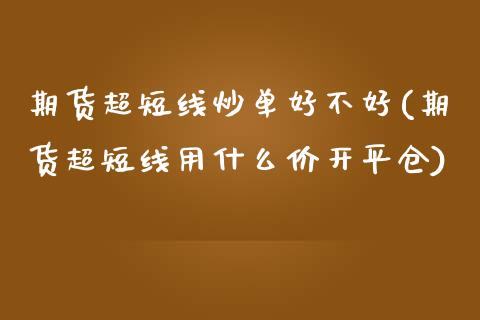 期货超短线炒单好不好(期货超短线用什么价开平仓)_https://www.qianjuhuagong.com_期货百科_第1张