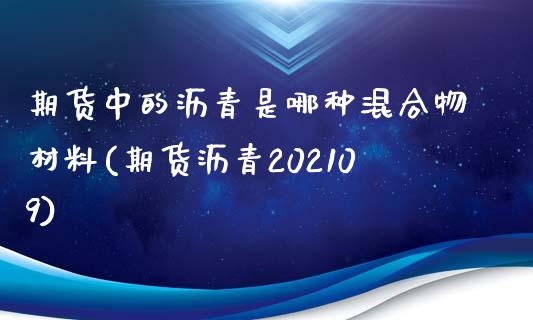 期货中的沥青是哪种混合物材料(期货沥青202109)_https://www.qianjuhuagong.com_期货百科_第1张