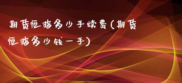 期货恒指多少手续费(期货恒指多少钱一手)_https://www.qianjuhuagong.com_期货平台_第1张