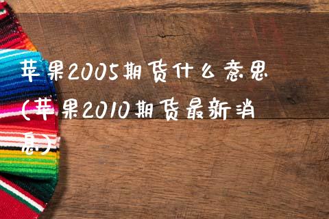 苹果2005期货什么意思(苹果2010期货最新消息)_https://www.qianjuhuagong.com_期货直播_第1张