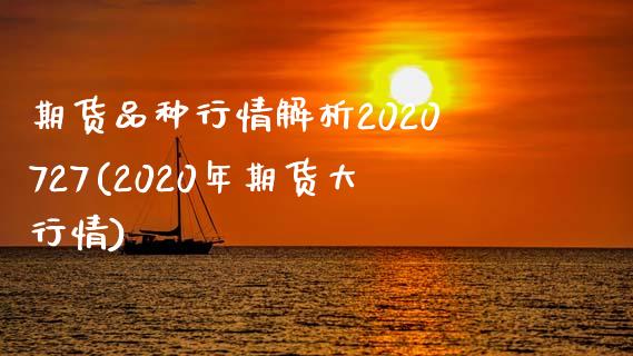 期货品种行情解析2020727(2020年期货大行情)_https://www.qianjuhuagong.com_期货开户_第1张