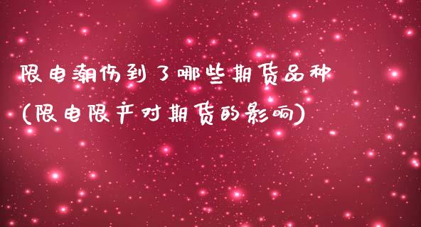 限电潮伤到了哪些期货品种(限电限产对期货的影响)_https://www.qianjuhuagong.com_期货平台_第1张