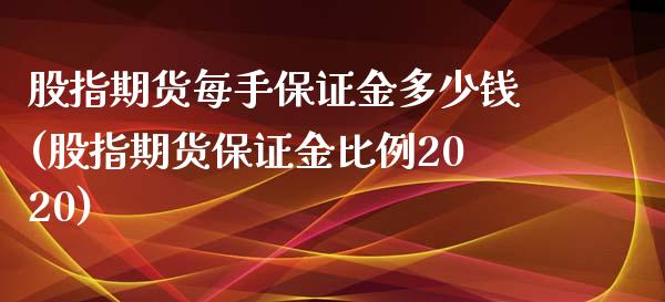 股指期货每手保证金多少钱(股指期货保证金比例2020)_https://www.qianjuhuagong.com_期货直播_第1张