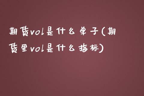 期货vol是什么单子(期货里vol是什么指标)_https://www.qianjuhuagong.com_期货平台_第1张