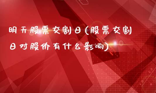 明天股票交割日(股票交割日对股价有什么影响)_https://www.qianjuhuagong.com_期货行情_第1张