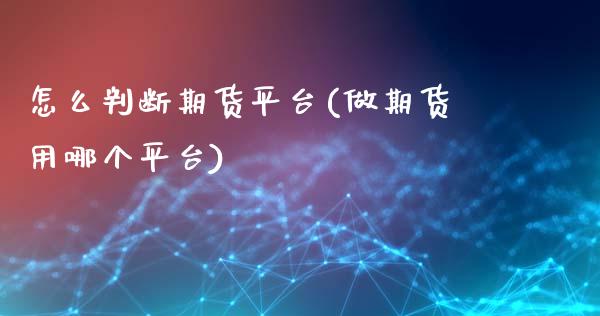 怎么判断期货平台(做期货用哪个平台)_https://www.qianjuhuagong.com_期货行情_第1张