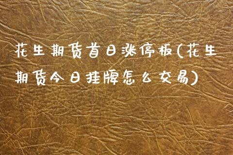 花生期货首日涨停板(花生期货今日挂牌怎么交易)_https://www.qianjuhuagong.com_期货直播_第1张