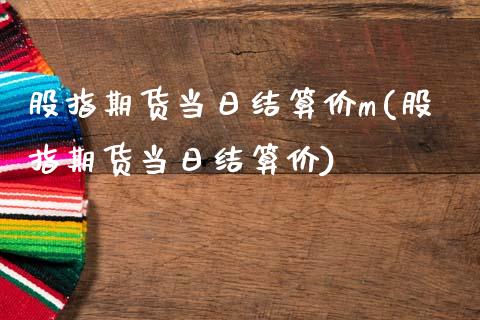 股指期货当日结算价m(股指期货当日结算价)_https://www.qianjuhuagong.com_期货开户_第1张