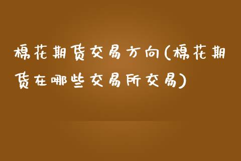 棉花期货交易方向(棉花期货在哪些交易所交易)_https://www.qianjuhuagong.com_期货平台_第1张