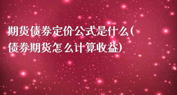 期货债券定价公式是什么(债券期货怎么计算收益)_https://www.qianjuhuagong.com_期货百科_第1张