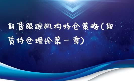 期货跟踪机构持仓策略(期货持仓理论第一章)_https://www.qianjuhuagong.com_期货行情_第1张