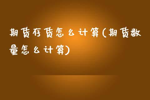 期货存货怎么计算(期货数量怎么计算)_https://www.qianjuhuagong.com_期货直播_第1张