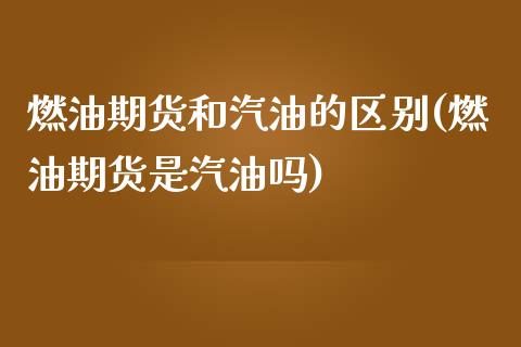 燃油期货和汽油的区别(燃油期货是汽油吗)_https://www.qianjuhuagong.com_期货行情_第1张