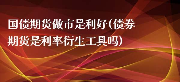 国债期货做市是利好(债券期货是利率衍生工具吗)_https://www.qianjuhuagong.com_期货直播_第1张