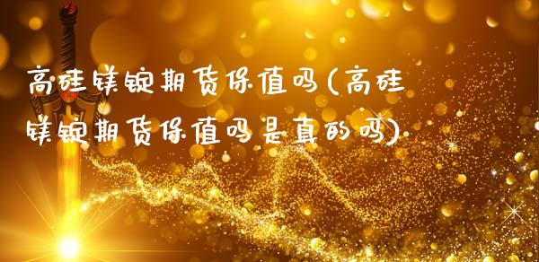 高硅镁锭期货保值吗(高硅镁锭期货保值吗是真的吗)_https://www.qianjuhuagong.com_期货直播_第1张