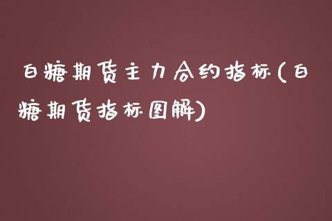 白糖期货主力合约指标(白糖期货指标图解)_https://www.qianjuhuagong.com_期货开户_第1张