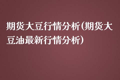 期货大豆行情分析(期货大豆油最新行情分析)_https://www.qianjuhuagong.com_期货行情_第1张