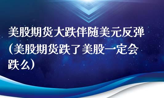 美股期货大跌伴随美元反弹(美股期货跌了美股一定会跌么)_https://www.qianjuhuagong.com_期货开户_第1张