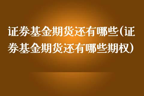 证券基金期货还有哪些(证券基金期货还有哪些期权)_https://www.qianjuhuagong.com_期货开户_第1张