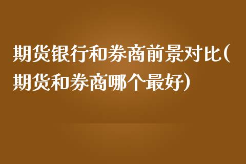 期货银行和券商前景对比(期货和券商哪个最好)_https://www.qianjuhuagong.com_期货开户_第1张