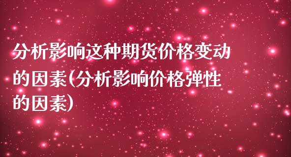 分析影响这种期货价格变动的因素(分析影响价格弹性的因素)_https://www.qianjuhuagong.com_期货开户_第1张