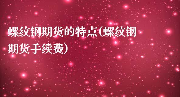 螺纹钢期货的特点(螺纹钢期货手续费)_https://www.qianjuhuagong.com_期货直播_第1张