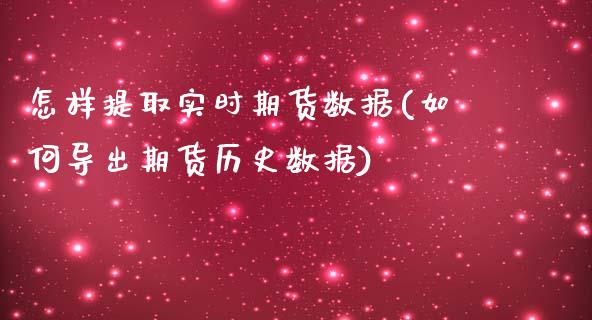 怎样提取实时期货数据(如何导出期货历史数据)_https://www.qianjuhuagong.com_期货百科_第1张