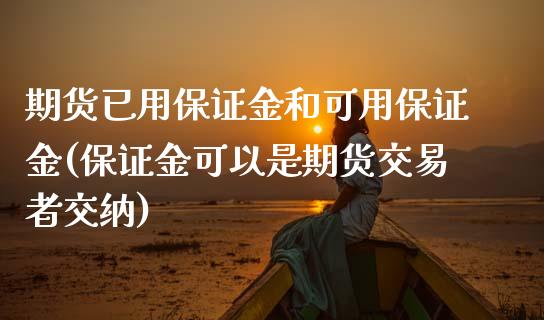 期货已用保证金和可用保证金(保证金可以是期货交易者交纳)_https://www.qianjuhuagong.com_期货行情_第1张