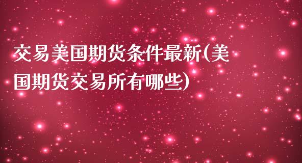 交易美国期货条件最新(美国期货交易所有哪些)_https://www.qianjuhuagong.com_期货平台_第1张