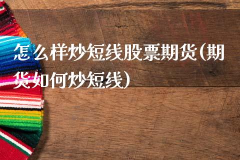 怎么样炒短线股票期货(期货如何炒短线)_https://www.qianjuhuagong.com_期货直播_第1张