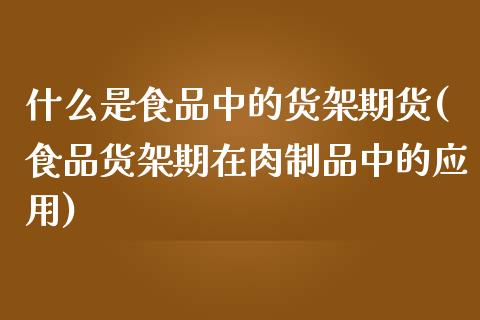 什么是食品中的货架期货(食品货架期在肉制品中的应用)_https://www.qianjuhuagong.com_期货行情_第1张