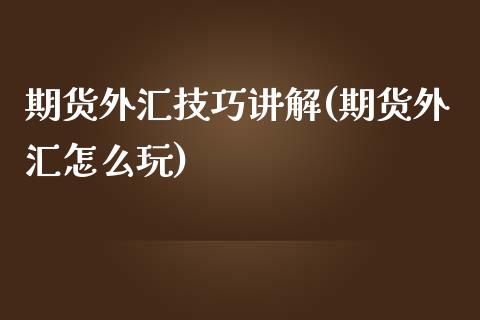 期货外汇技巧讲解(期货外汇怎么玩)_https://www.qianjuhuagong.com_期货直播_第1张