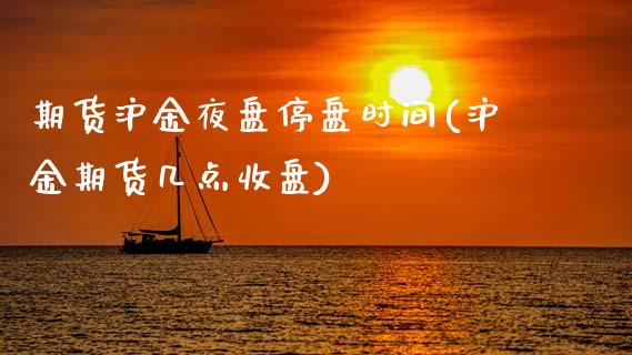 期货沪金夜盘停盘时间(沪金期货几点收盘)_https://www.qianjuhuagong.com_期货行情_第1张