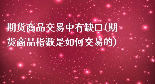 期货商品交易中有缺口(期货商品指数是如何交易的)_https://www.qianjuhuagong.com_期货平台_第1张