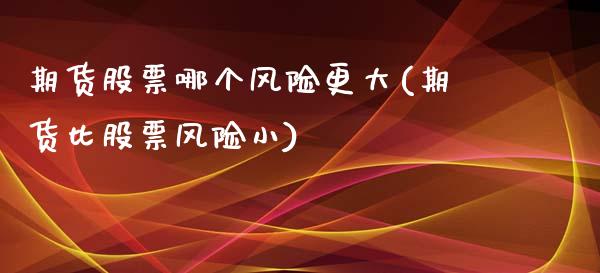 期货股票哪个风险更大(期货比股票风险小)_https://www.qianjuhuagong.com_期货行情_第1张