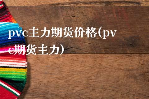 pvc主力期货价格(pvc期货主力)_https://www.qianjuhuagong.com_期货直播_第1张