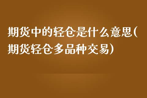 期货中的轻仓是什么意思(期货轻仓多品种交易)_https://www.qianjuhuagong.com_期货百科_第1张