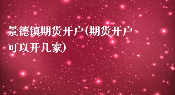 景德镇期货开户(期货开户可以开几家)_https://www.qianjuhuagong.com_期货平台_第1张