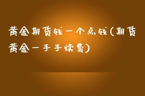 黄金期货钱一个点钱(期货黄金一手手续费)_https://www.qianjuhuagong.com_期货平台_第1张