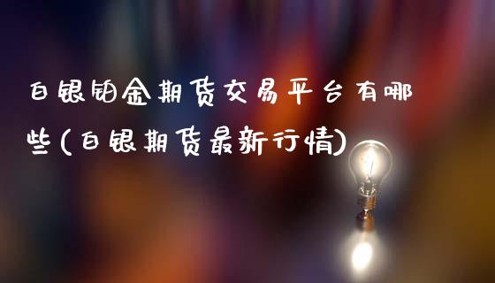 白银铂金期货交易平台有哪些(白银期货最新行情)_https://www.qianjuhuagong.com_期货直播_第1张