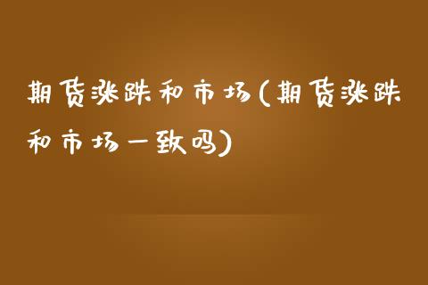 期货涨跌和市场(期货涨跌和市场一致吗)_https://www.qianjuhuagong.com_期货百科_第1张