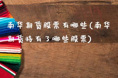 南华期货股票有哪些(南华期货持有了哪些股票)_https://www.qianjuhuagong.com_期货平台_第1张