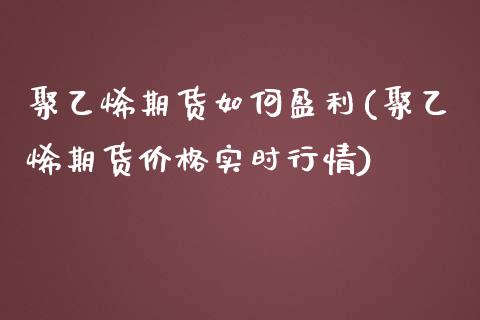 聚乙烯期货如何盈利(聚乙烯期货价格实时行情)_https://www.qianjuhuagong.com_期货开户_第1张