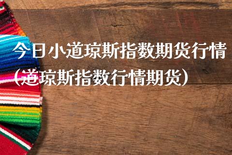 今日小道琼斯指数期货行情(道琼斯指数行情期货)_https://www.qianjuhuagong.com_期货平台_第1张