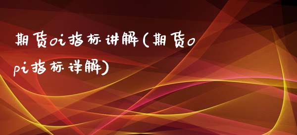 期货oi指标讲解(期货opi指标详解)_https://www.qianjuhuagong.com_期货开户_第1张