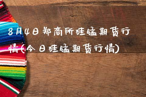 8月4日郑商所硅锰期货行情(今日硅锰期货行情)_https://www.qianjuhuagong.com_期货百科_第1张