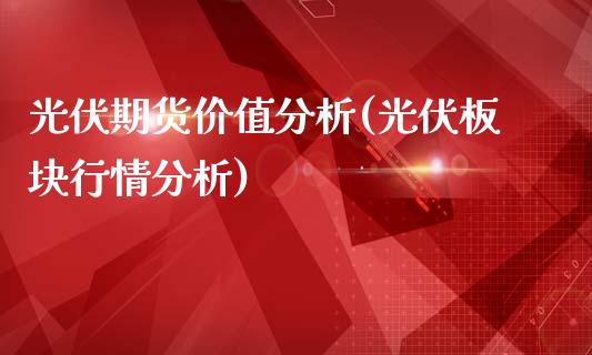 光伏期货价值分析(光伏板块行情分析)_https://www.qianjuhuagong.com_期货平台_第1张