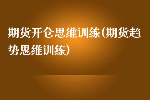 期货开仓思维训练(期货趋势思维训练)_https://www.qianjuhuagong.com_期货行情_第1张