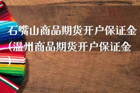 石嘴山商品期货开户保证金(温州商品期货开户保证金)_https://www.qianjuhuagong.com_期货平台_第1张