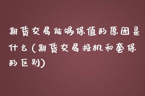 期货交易能够保值的原因是什么(期货交易投机和套保的区别)_https://www.qianjuhuagong.com_期货百科_第1张